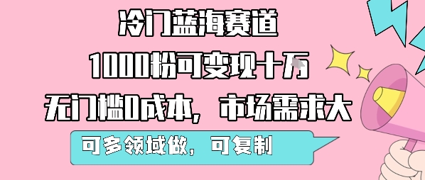 冷门蓝海赛道，1000粉可变现十W，无门槛0成本，市场需求大，可多领域做，可复制性强-A资源网