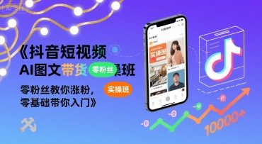 抖音短视频AI图文带货实操班，零粉丝教你涨粉，零基础带你入门-A资源网