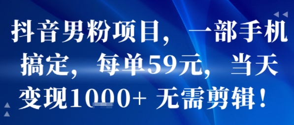 抖音男粉项目，一部手机搞定，每单59米，当天变现1k+  无需剪辑-A资源网